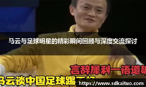 马云与足球明星的精彩瞬间回顾与深度交流探讨